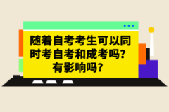 隨著自考考生可以同時考自考和成考嗎？有影響嗎？