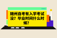 隨州自考有入學(xué)考試沒？畢業(yè)時間什么時候？