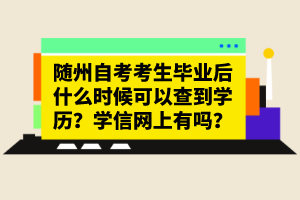 隨州自考考生畢業(yè)后什么時候可以查到學(xué)歷？學(xué)信網(wǎng)上有嗎？