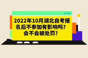 2022年10月湖北自考報(bào)名后不參加有影響嗎？會(huì)不會(huì)被處罰？