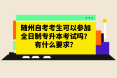 隨州自考考生可以參加全日制專升本考試嗎？有什么要求？