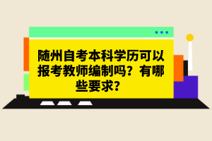 隨州自考本科學(xué)歷可以報(bào)考教師編制嗎？有哪些要求？