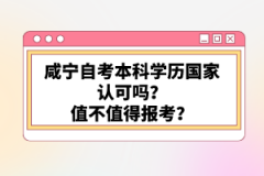 咸寧自考本科學歷國家認可嗎？值不值得報考？