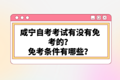 咸寧自考考試有沒有免考的？免考條件有哪些？