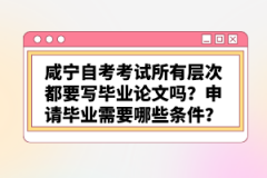 咸寧自考考試所有層次都要寫畢業(yè)論文嗎？申請畢業(yè)需要哪些條件？