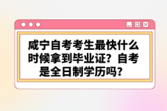 咸寧自考考生最快什么時候拿到畢業(yè)證？自考是全日制學歷嗎？