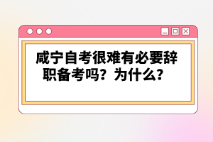 咸寧自考很難有必要辭職備考嗎？為什么？