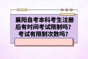 襄陽自考本科考生注冊后有時間考試限制嗎？考試有限制次數(shù)嗎？