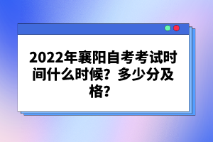 2022年襄陽自考考試時間什么時候？多少分及格？