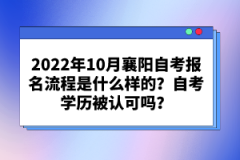 2022年10月襄陽自考報(bào)名流程是什么樣的？自考學(xué)歷被認(rèn)可嗎？