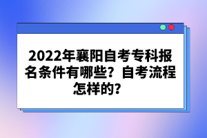 2022年襄陽自考?？茍竺麠l件有哪些？自考流程怎樣的？