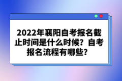 2022年襄陽自考報(bào)名截止時(shí)間是什么時(shí)候？自考報(bào)名流程有哪些？