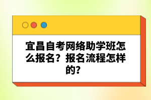 宜昌自考網(wǎng)絡(luò)助學(xué)班怎么報(bào)名？報(bào)名流程怎樣的？