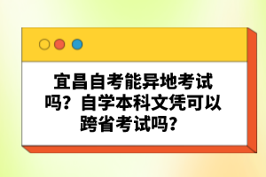 宜昌自考能異地考試嗎？自學(xué)本科文憑可以跨省考試嗎？