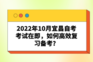 2022年10月宜昌自考考試在即，如何高效復(fù)習(xí)備考？