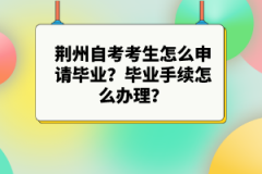 荊州自考考生怎么申請畢業(yè)？畢業(yè)手續(xù)怎么辦理？