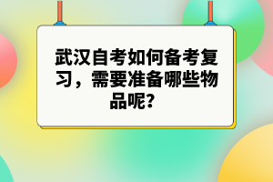 武漢自考如何備考復(fù)習(xí)，需要準(zhǔn)備哪些物品呢？