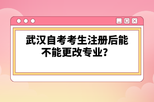 武漢自考考生注冊后能不能更改專業(yè)？