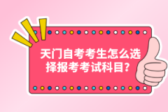 天門自考考生怎么選擇報考考試科目？