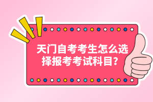 天門自考考生怎么選擇報(bào)考考試科目？