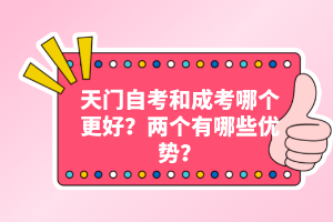 天門自考和成考哪個(gè)更好？?jī)蓚€(gè)有哪些優(yōu)勢(shì)？