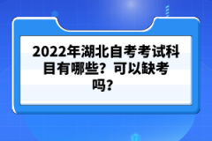 2022年湖北自考考試科目有哪些？可以缺考嗎？