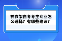 神農(nóng)架自考考生專業(yè)怎么選擇？有哪些建議？