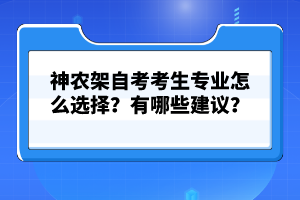 神農(nóng)架自考考生專業(yè)怎么選擇？有哪些建議？