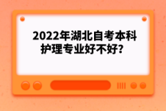 2022年湖北自考本科護(hù)理專業(yè)好不好？