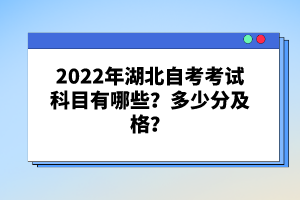 2022年湖北自考考試科目有哪些？多少分及格？