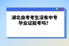 湖北自考考生沒(méi)有中專畢業(yè)證能考嗎？