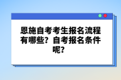 恩施自考考生報(bào)名流程有哪些？自考報(bào)名條件呢？