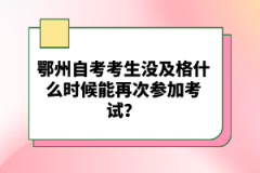 鄂州自考考生沒及格什么時(shí)候能再次參加考試？