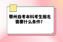 鄂州自考本科考生報(bào)名需要什么條件？