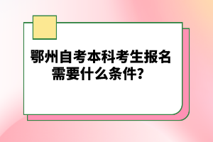 鄂州自考本科考生報名需要什么條件？