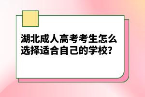 湖北成人高考考生怎么選擇適合自己的學(xué)校？