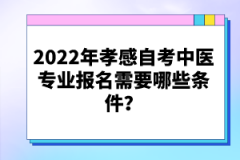 2022年孝感自考中醫(yī)專業(yè)報(bào)名需要哪些條件？