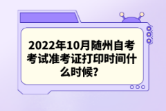 2022年10月隨州自考考試準(zhǔn)考證打印時(shí)間什么時(shí)候？