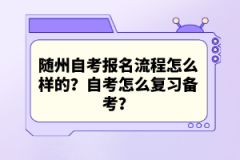 隨州自考報(bào)名流程怎么樣的？自考怎么復(fù)習(xí)備考？