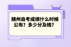 隨州自考成績(jī)什么時(shí)候公布？多少分及格？