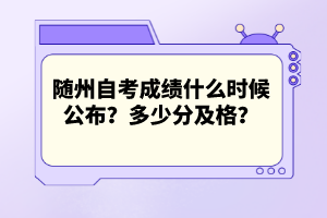 隨州自考成績什么時候公布？多少分及格？