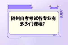 隨州自考考試各專業(yè)有多少門課程？