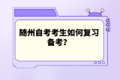 隨州自考考生如何復(fù)習(xí)備考？