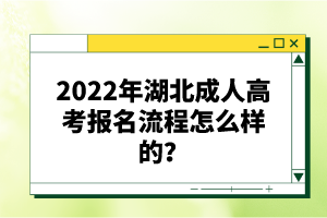 2022年湖北成人高考報(bào)名流程怎么樣的？報(bào)名要求有哪些？