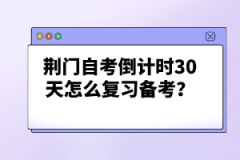 荊門自考倒計(jì)時(shí)30天怎么復(fù)習(xí)備考？