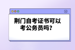 荊門自考證書可以考公務(wù)員嗎？