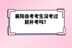 襄陽自考考生沒考過能補(bǔ)考嗎？