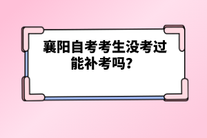 襄陽自考考生沒考過能補(bǔ)考嗎？