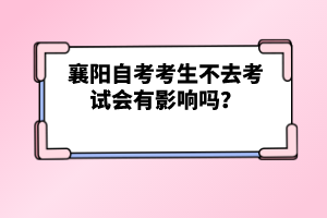 襄陽自考考生不去考試會有影響嗎？