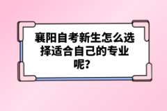 襄陽自考新生怎么選擇適合自己的專業(yè)呢？